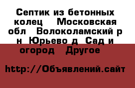 Септик из бетонных колец  - Московская обл., Волоколамский р-н, Юрьево д. Сад и огород » Другое   